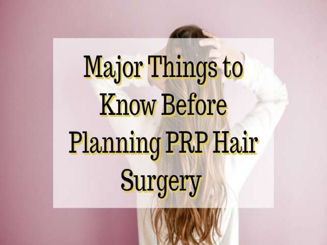 Major Things to Know Before Planning PRP Hair Surgery